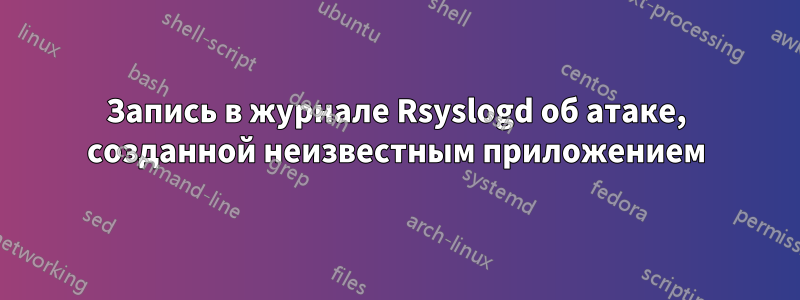 Запись в журнале Rsyslogd об атаке, созданной неизвестным приложением