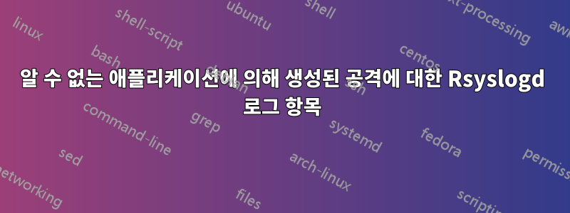 알 수 없는 애플리케이션에 의해 생성된 공격에 대한 Rsyslogd 로그 항목