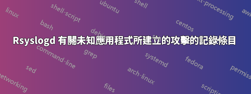 Rsyslogd 有關未知應用程式所建立的攻擊的記錄條目