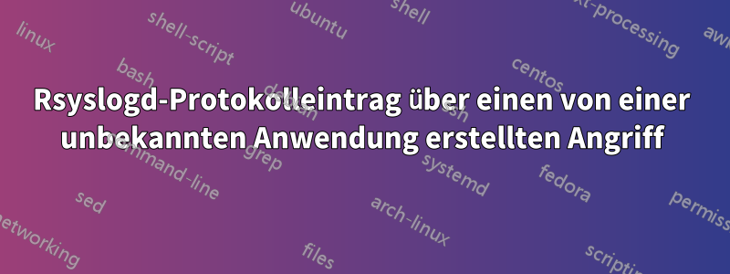 Rsyslogd-Protokolleintrag über einen von einer unbekannten Anwendung erstellten Angriff