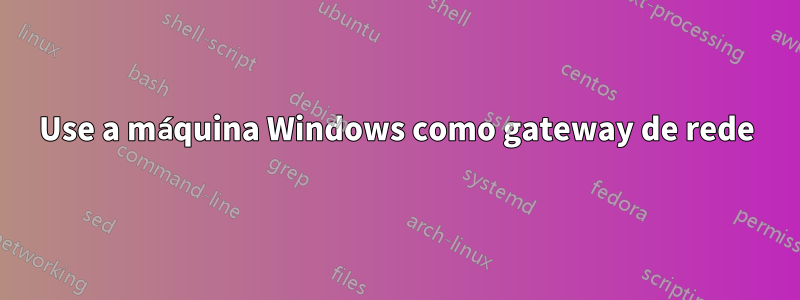 Use a máquina Windows como gateway de rede