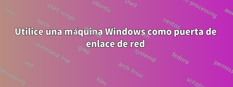 Utilice una máquina Windows como puerta de enlace de red