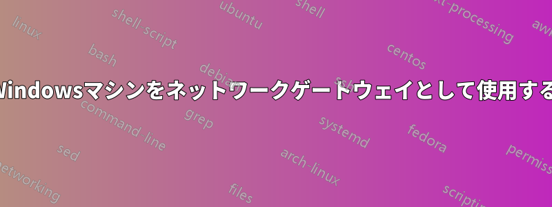 Windowsマシンをネットワークゲートウェイとして使用する