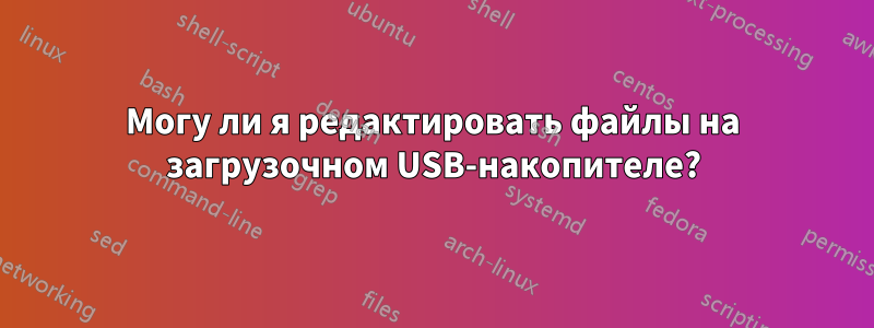 Могу ли я редактировать файлы на загрузочном USB-накопителе?