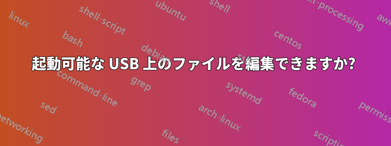 起動可能な USB 上のファイルを編集できますか?