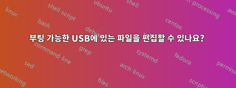 부팅 가능한 USB에 있는 파일을 편집할 수 있나요?