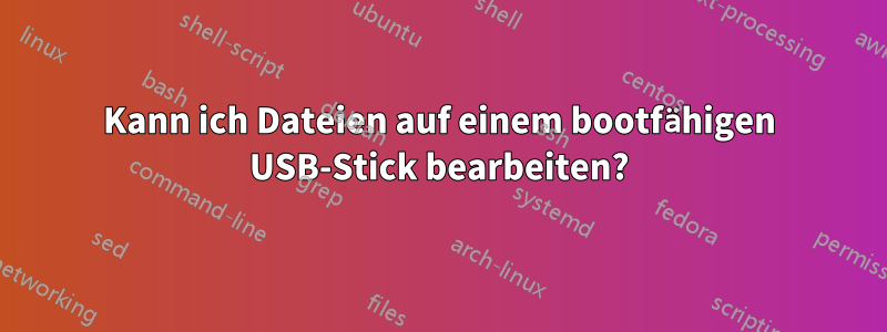 Kann ich Dateien auf einem bootfähigen USB-Stick bearbeiten?