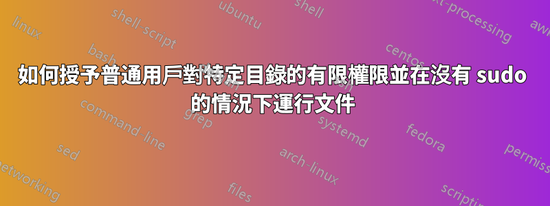 如何授予普通用戶對特定目錄的有限權限並在沒有 sudo 的情況下運行文件