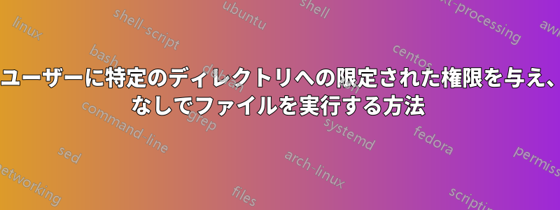 通常のユーザーに特定のディレクトリへの限定された権限を与え、sudo なしでファイルを実行する方法