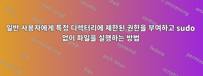 일반 사용자에게 특정 디렉터리에 제한된 권한을 부여하고 sudo 없이 파일을 실행하는 방법