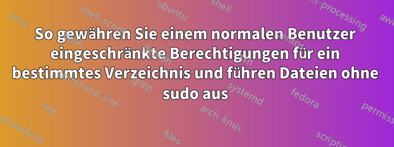 So gewähren Sie einem normalen Benutzer eingeschränkte Berechtigungen für ein bestimmtes Verzeichnis und führen Dateien ohne sudo aus