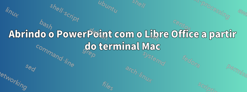 Abrindo o PowerPoint com o Libre Office a partir do terminal Mac