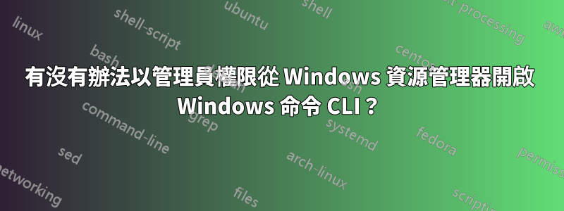 有沒有辦法以管理員權限從 Windows 資源管理器開啟 Windows 命令 CLI？