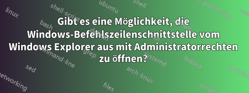 Gibt es eine Möglichkeit, die Windows-Befehlszeilenschnittstelle vom Windows Explorer aus mit Administratorrechten zu öffnen?