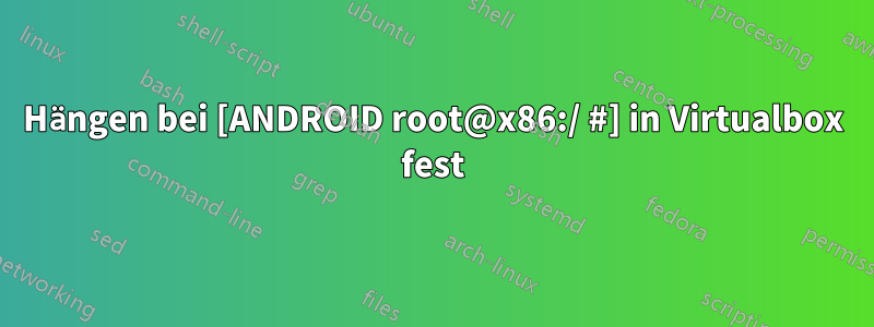 Hängen bei [ANDROID root@x86:/ #] in Virtualbox fest