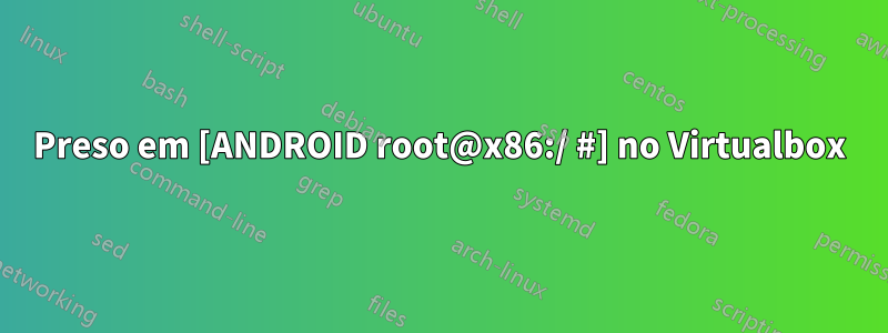 Preso em [ANDROID root@x86:/ #] no Virtualbox