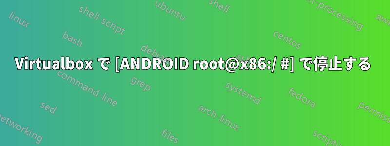 Virtualbox で [ANDROID root@x86:/ #] で停止する