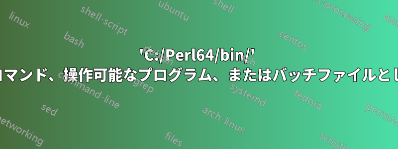 'C:/Perl64/bin/' は内部または外部コマンド、操作可能なプログラム、またはバッチファイルとして認識されません