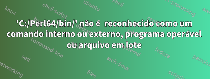 'C:/Perl64/bin/' não é reconhecido como um comando interno ou externo, programa operável ou arquivo em lote