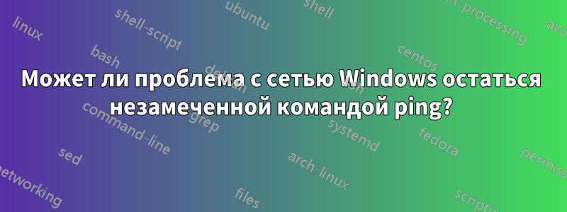 Может ли проблема с сетью Windows остаться незамеченной командой ping?