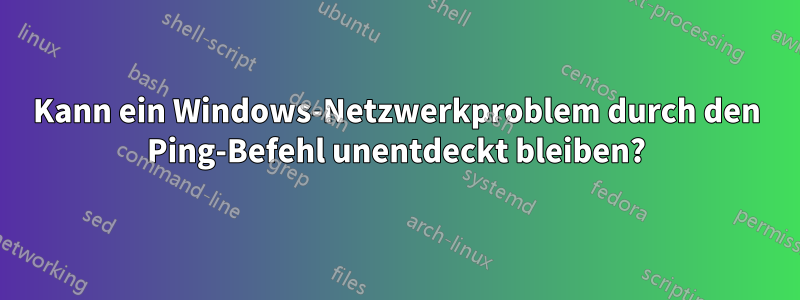 Kann ein Windows-Netzwerkproblem durch den Ping-Befehl unentdeckt bleiben?