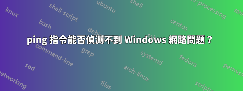 ping 指令能否偵測不到 Windows 網路問題？