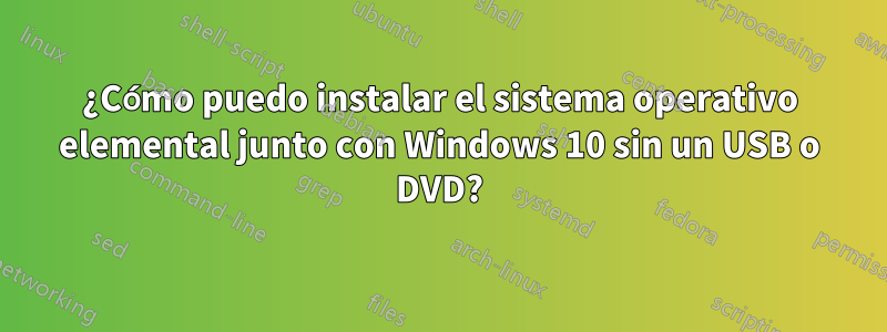 ¿Cómo puedo instalar el sistema operativo elemental junto con Windows 10 sin un USB o DVD?