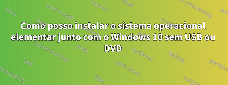 Como posso instalar o sistema operacional elementar junto com o Windows 10 sem USB ou DVD