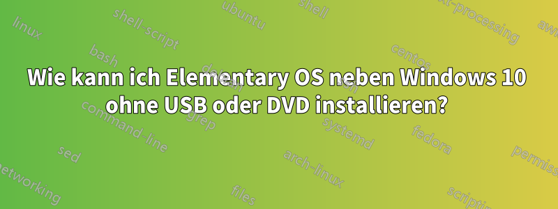 Wie kann ich Elementary OS neben Windows 10 ohne USB oder DVD installieren?