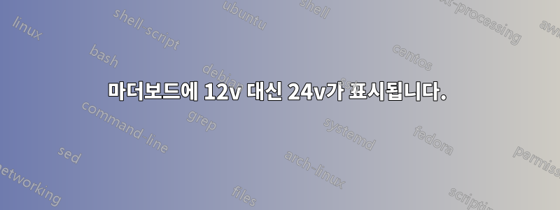 마더보드에 12v 대신 24v가 표시됩니다.