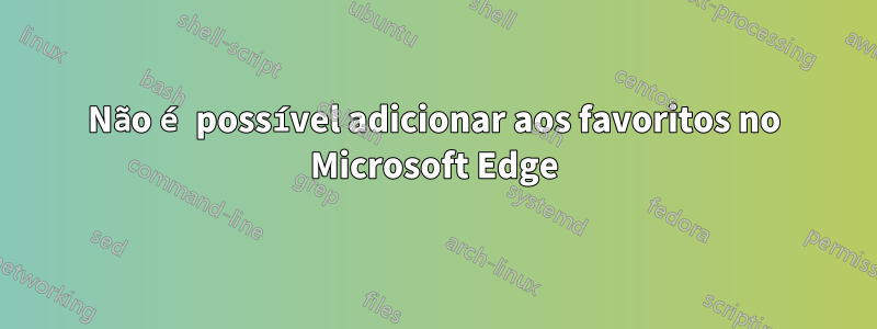 Não é possível adicionar aos favoritos no Microsoft Edge