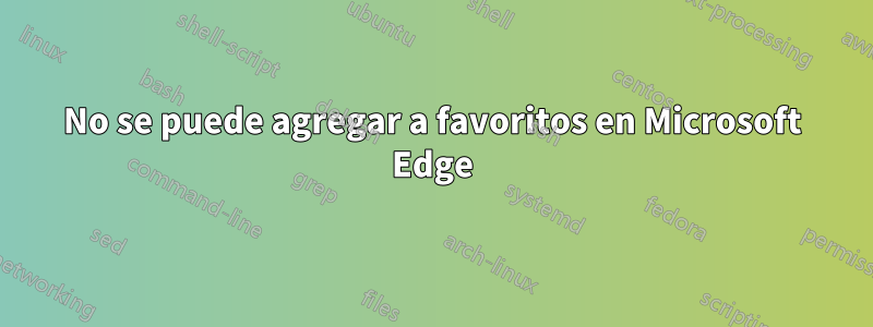 No se puede agregar a favoritos en Microsoft Edge