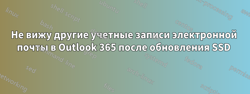 Не вижу другие учетные записи электронной почты в Outlook 365 после обновления SSD