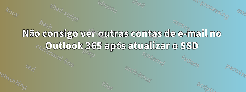 Não consigo ver outras contas de e-mail no Outlook 365 após atualizar o SSD