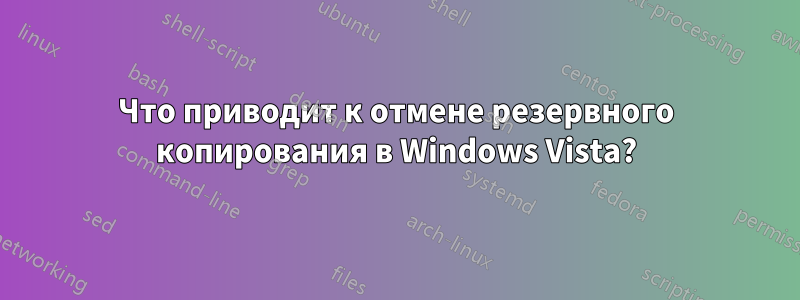 Что приводит к отмене резервного копирования в Windows Vista?