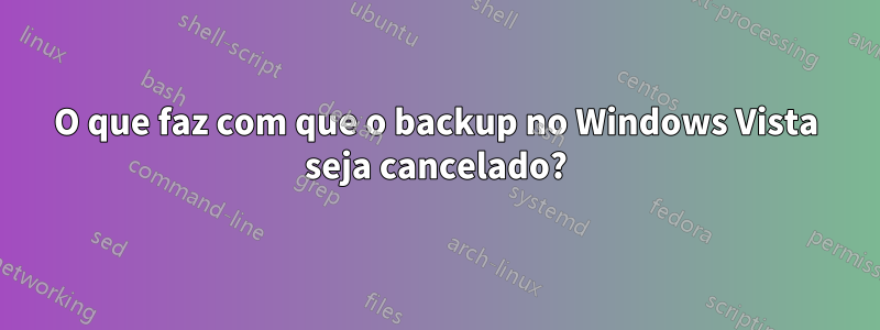 O que faz com que o backup no Windows Vista seja cancelado?