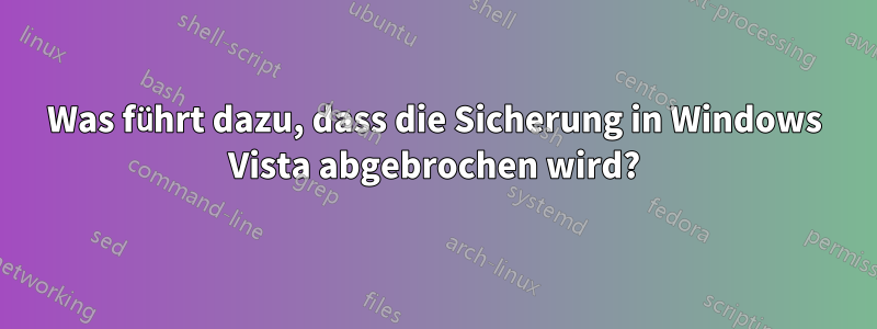 Was führt dazu, dass die Sicherung in Windows Vista abgebrochen wird?