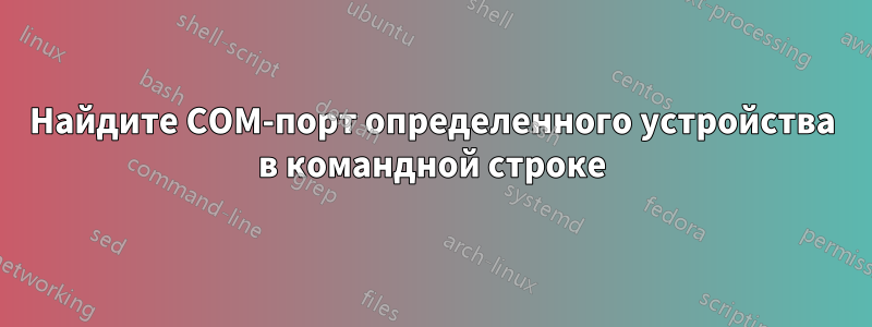 Найдите COM-порт определенного устройства в командной строке