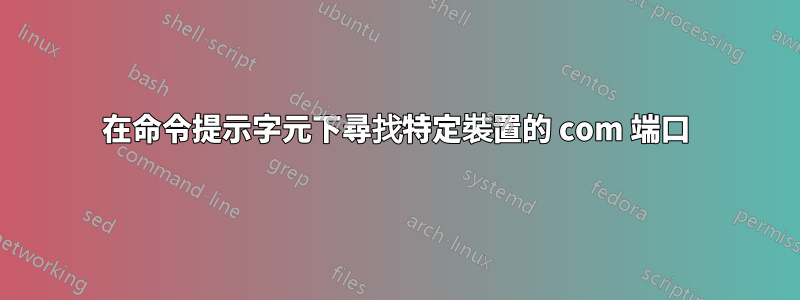 在命令提示字元下尋找特定裝置的 com 端口