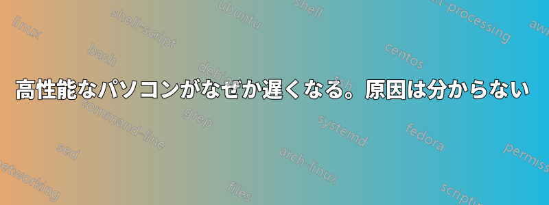 高性能なパソコンがなぜか遅くなる。原因は分からない