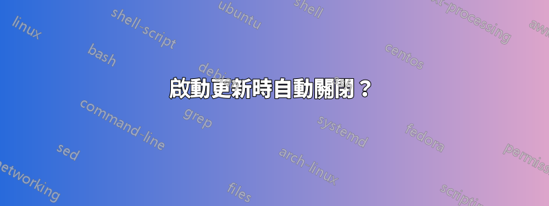 啟動更新時自動關閉？