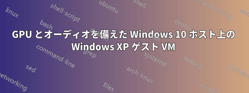 GPU とオーディオを備えた Windows 10 ホスト上の Windows XP ゲスト VM