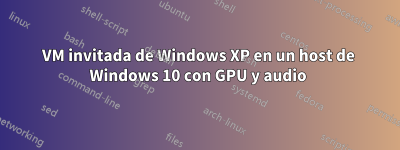 VM invitada de Windows XP en un host de Windows 10 con GPU y audio