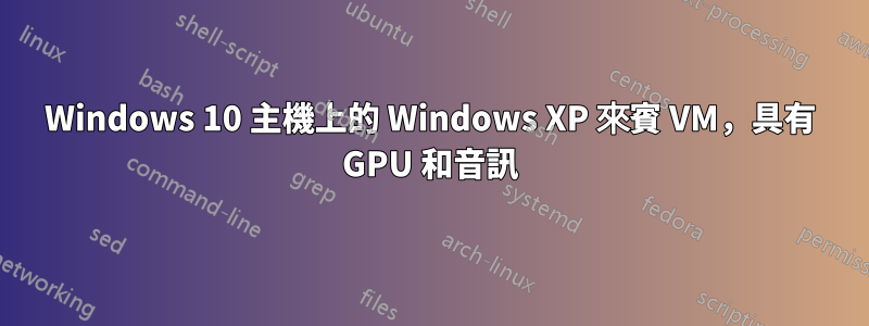 Windows 10 主機上的 Windows XP 來賓 VM，具有 GPU 和音訊