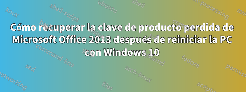 Cómo recuperar la clave de producto perdida de Microsoft Office 2013 después de reiniciar la PC con Windows 10