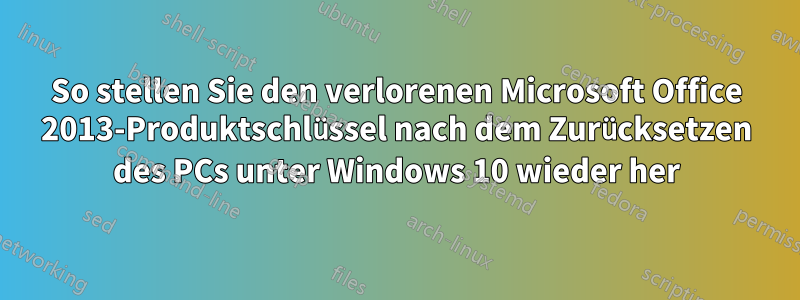 So stellen Sie den verlorenen Microsoft Office 2013-Produktschlüssel nach dem Zurücksetzen des PCs unter Windows 10 wieder her