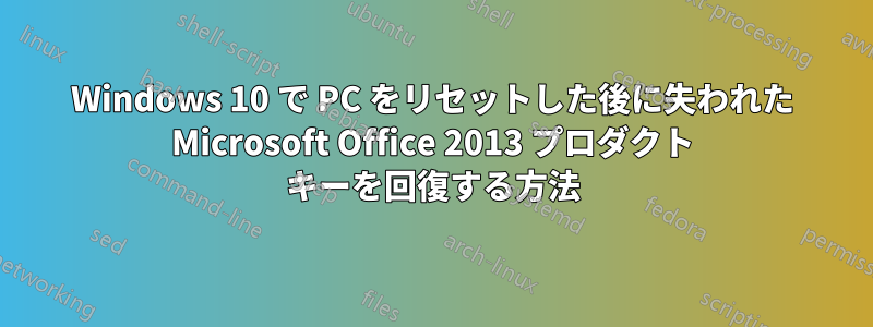 Windows 10 で PC をリセットした後に失われた Microsoft Office 2013 プロダクト キーを回復する方法