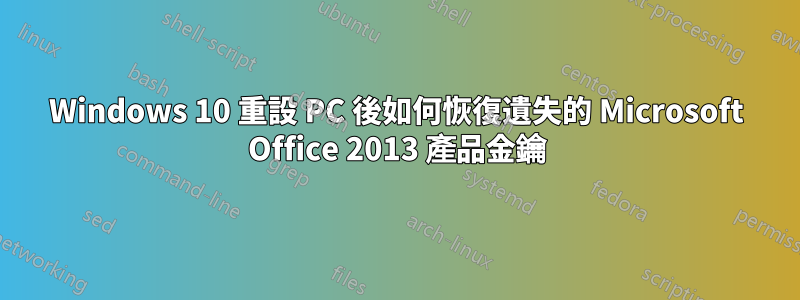 Windows 10 重設 PC 後如何恢復遺失的 Microsoft Office 2013 產品金鑰