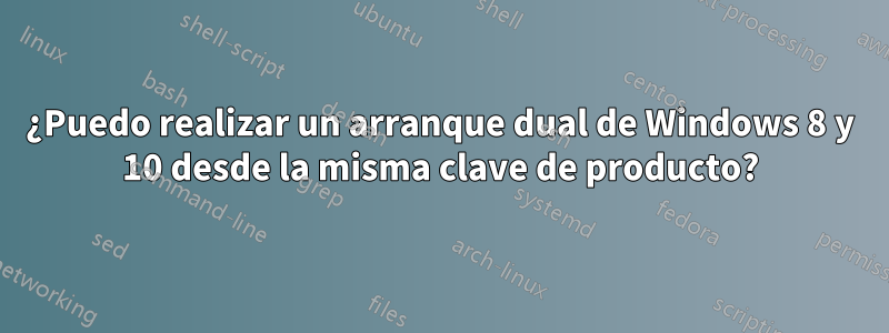 ¿Puedo realizar un arranque dual de Windows 8 y 10 desde la misma clave de producto?