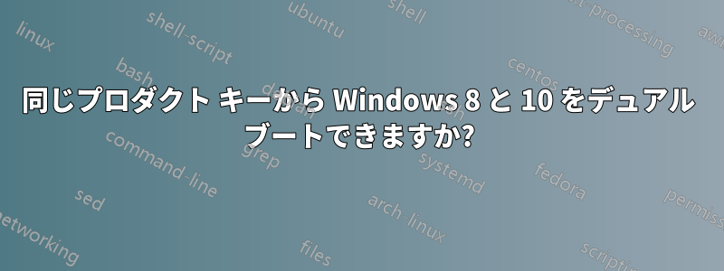 同じプロダクト キーから Windows 8 と 10 をデュアル ブートできますか?